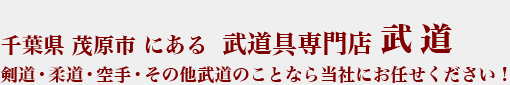 千葉県茂原市にある【武道具専門店 武道】剣道・柔道・空手・その他武道のことなら当社にお任せください！